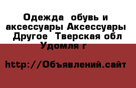 Одежда, обувь и аксессуары Аксессуары - Другое. Тверская обл.,Удомля г.